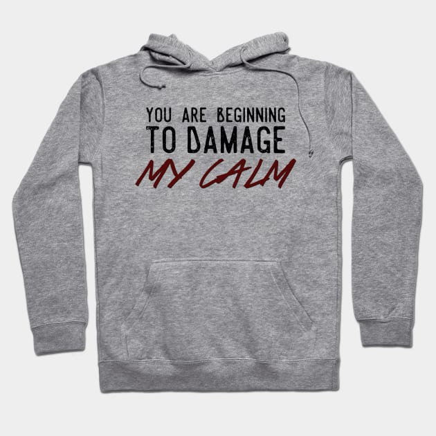 You Are Beginning To Damage My Calm Hoodie by heroics